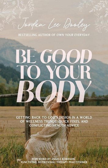 Be Good to Your Body: Getting Back to God&#39;s Design in a World of Wellness Trends, Quick Fixes, and Conflicting Health Advice - JORDAN LEE DOOLEY