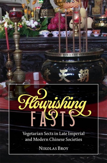 Flourishing Fasts: Vegetarian Sects in Late Imperial and Modern Chinese Societies - NIKOLAS BROY