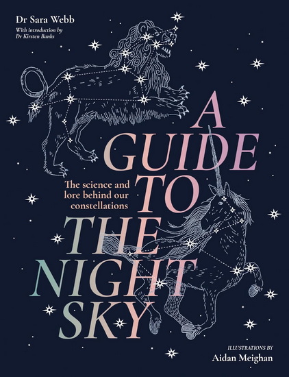 A Guide to the Night Sky: The science and lore behind our constellations - SARA WEBB - AIDAN MEIGHAN