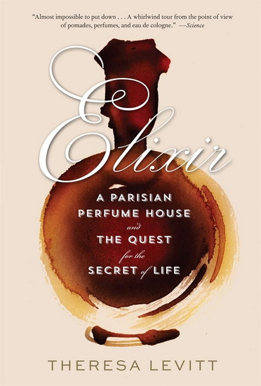 Elixir: A Parisian Perfume House and the Quest for the Secret of Life - THERESA LEVITT