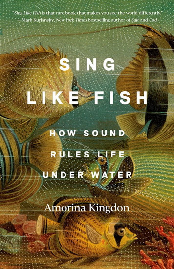 Sing Like Fish: How Sound Rules Life Under Water - AMORINA KINGDON