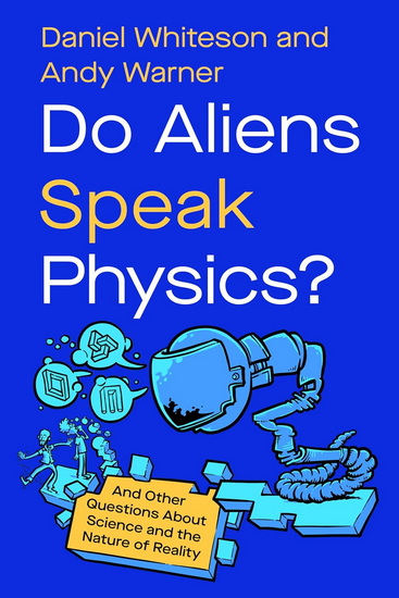 Do Aliens Speak Physics?: And Other Questions about Science and the Nature of Reality - DANIEL WHITESON - ANDY WARNER