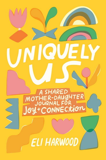 Uniquely Us: A Shared Mother-Daughter Journal for Joy and Connection - ELI HARWOOD