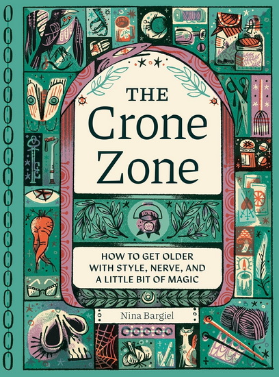 The Crone Zone: How to Get Older with Style, Nerve, and a Little Bit of Magic - NINA BARGIEL - PAM WISHBOW