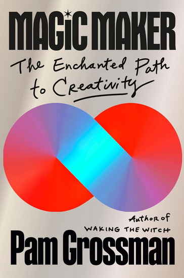 Magic Maker: The Enchanted Path to Creativity - PAM GROSSMAN