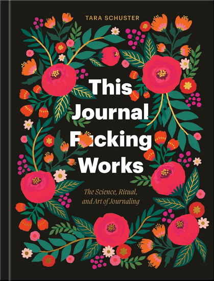 This Journal F*cking Works: The Science, Ritual, and Art of Journaling - TARA SCHUSTER