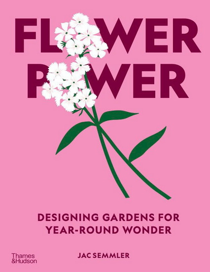 Flower Power: Designing and Planting Gardens for Year-Round Beauty - JAC SEMMLER