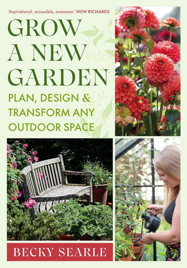 Grow a New Garden: Plan, design and transform any outdoor space - BECKY SEARLE