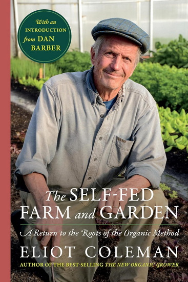 The Self-Fed Farm and Garden: A Return to the Roots of the Organic Method - ELIOT COLEMAN