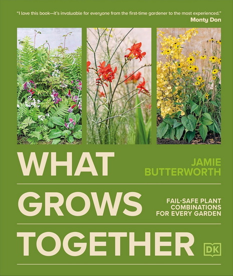 What Grows Together: Fail-Safe Plant Combinations for Every Garden - JAMIE BUTTERWORTH