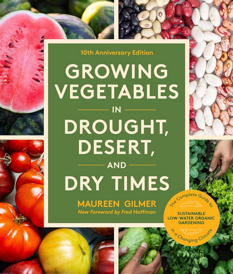 Growing Vegetables in Drought, Desert, and Dry Times, 10th Anniversary Edition: The Complete Guide to Sustainable Low-Water Organic Gardening in a Changing Climate - MAUREEN GILMER