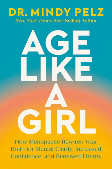 Age Like a Girl: Why the Brain Changes That Happen After 40 Set You Up for Your Best Life Yet - MINDY PELZ