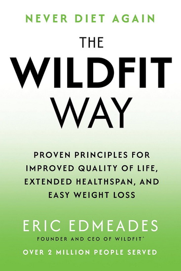 The Wildfit Way: Proven Principles for Improved Quality of Life, Extended Healthspan, and Easy Weight Loss - ERIC EDMEADES