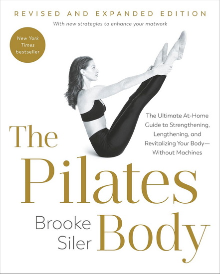The Pilates Body, Revised and Expanded Edition: The Ultimate At-Home Guide to Strengthening, Lengthening, and Revitalizing Your Body--Without Machines - BROOKE SILER