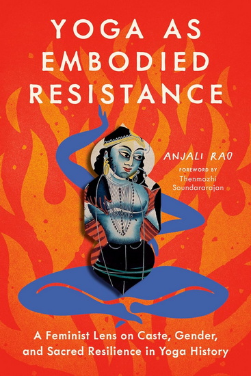 Yoga as Embodied Resistance: A Feminist Lens on Caste, Gender, and Sacred Resilience in Yoga History - ANJALI RAO