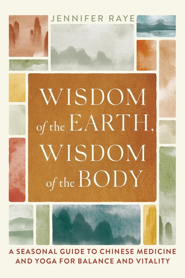 Wisdom of the Earth, Wisdom of the Body: A Seasonal Guide to Chinese Medicine and Yoga for Balance and Vitality - JENNIFER RAYE