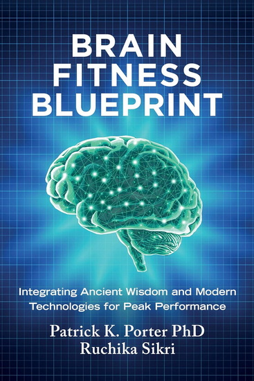 Brain Fitness Blueprint: Integrating Ancient Wisdom and Modern Technologies for Peak Performance - PATRICK K PORTER - RUCHIKA SIKRI