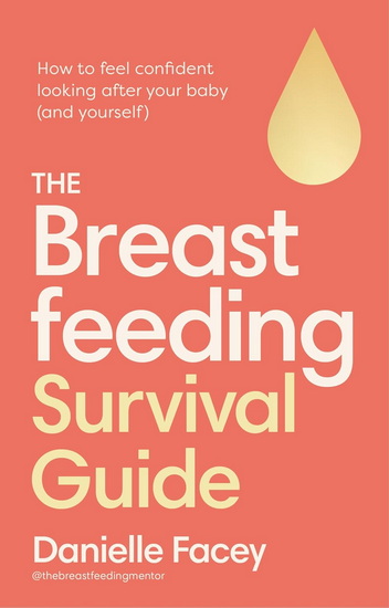 The Breastfeeding Survival Guide: How to feel confident looking after your baby (and yourself) - DANIELLE FACEY