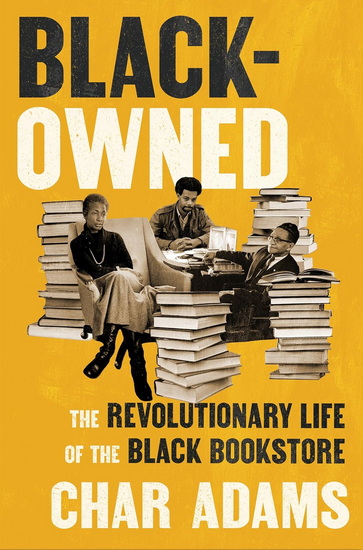 Black-Owned: The Revolutionary Life of the Black Bookstore - CHAR ADAMS