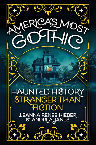 America’s Most Gothic: Haunted History Stranger than Fiction - LEANNA RENEE HIEBER - ANDREA JANES