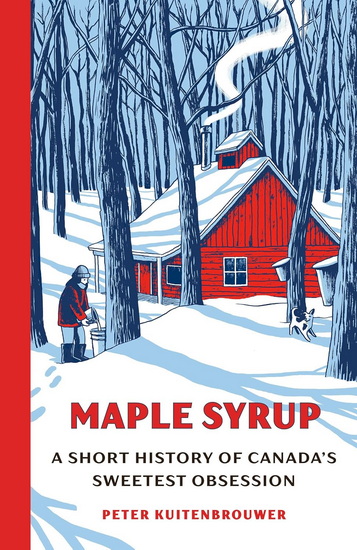 Maple Syrup: A Short History of Canada&#39;s Sweetest Obsession - PETER KUITENBROUWER