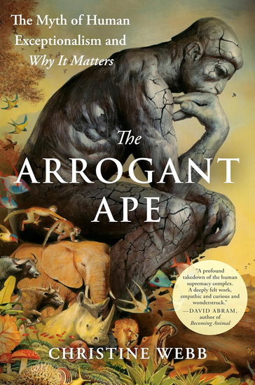 The Arrogant Ape: The Myth of Human Exceptionalism and Why It Matters - CHRISTINE WEBB