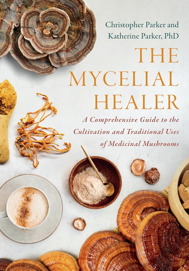 The Mycelial Healer: A Comprehensive Guide to the Traditional Uses and Cultivation of Medicinal Mushrooms - KATHERINE PARKER - CHRISTOPHER PARKER