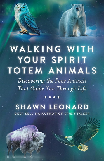 Walking with Your Spirit Totem Animals: Discovering the Four Animals That Guide You Through Life - SHAWN LEONARD