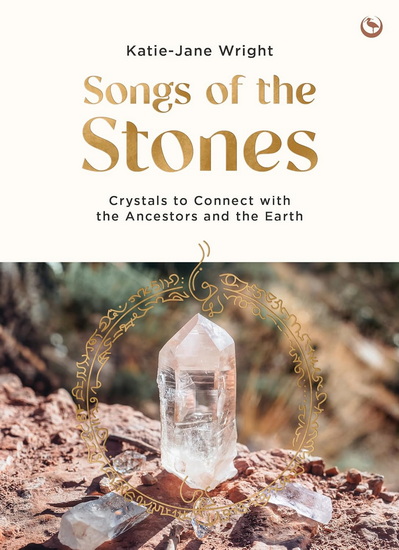 Songs of the Stones: Crystals to Connect with the Ancestors and the Earth - KATIE-JANE WRIGHT