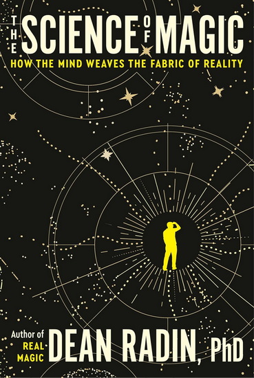 The Science of Magic: How the Mind Weaves the Fabric of Reality - DEAN RADIN