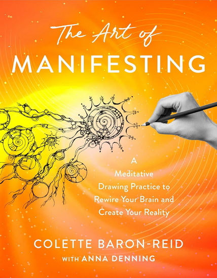 The Art of Manifesting: A Meditative Drawing Practice to Rewire Your Brain and Create Your Reality - COLETTE BARON-REID - ANNA DENNING