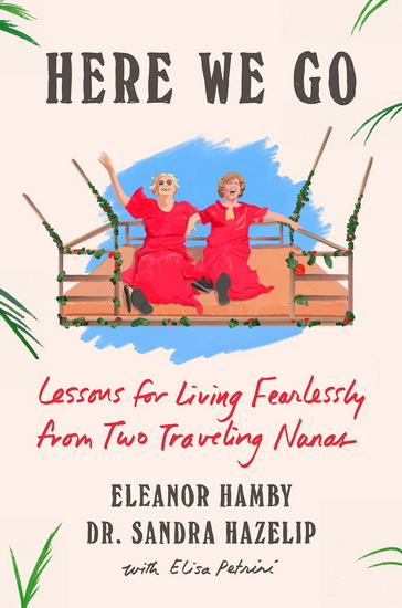 Here We Go: Lessons for Living Fearlessly from Two Traveling Nanas - ELEANOR HAMBY & AL