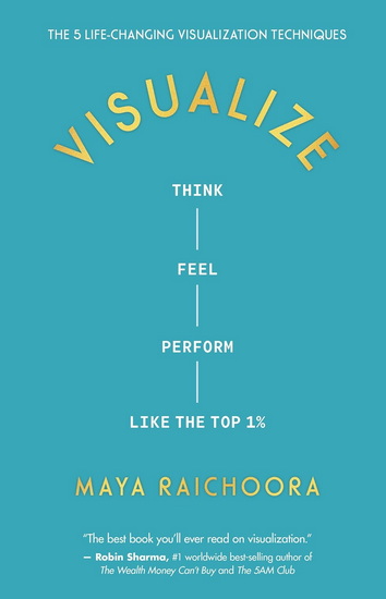 Visualize: Think, Feel, Perform Like the Top 1% - MAYA RAICHOORA