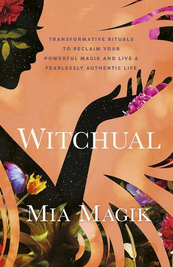 Witchual: Transformative Rituals to Reclaim Your Powerful Magik and Live a Fearlessly Authentic Life - MIA MAGIK