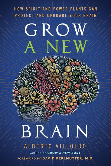 Grow a New Brain: How Spirit and Power Plants Can Protect and Upgrade Your Brain - ALBERTO VILLOLDO