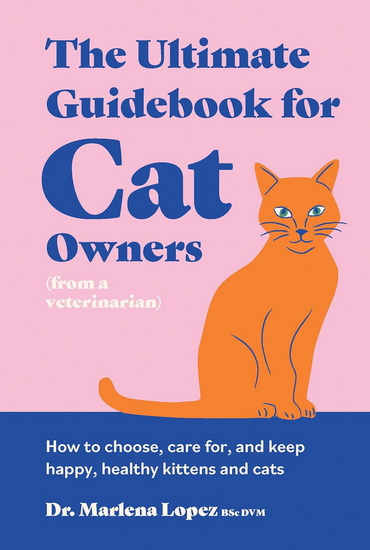 The Ultimate Guidebook for Cat Owners (from a veterinarian): How to choose, care for, and keep happy, healthy kittens and cats - DR MARLENA LOPEZ BSC DVM - HANNAH NAUGHTON