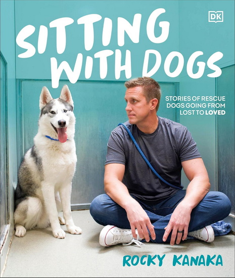 Sitting with Dogs: Stories of Rescue Dogs Going from Lost to Loved - ROCKY KANAKA