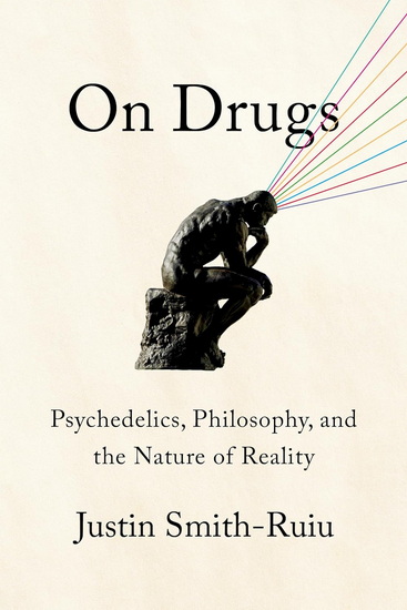 On Drugs: Psychedelics, Philosophy, and the Nature of Reality - JUSTIN SMITH-RUIU