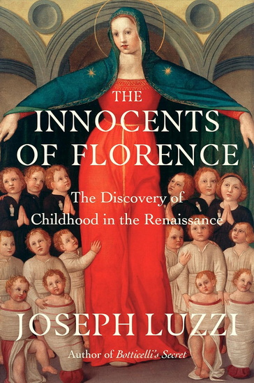The Innocents of Florence: The Renaissance Discovery of Childhood - JOSEPH LUZZI