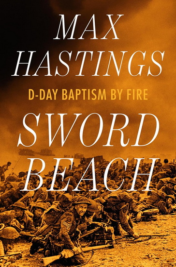 Sword Beach: D-Day Baptism by Fire - MAX HASTINGS