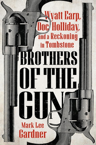 Brothers of the Gun: Wyatt Earp, Doc Holliday, and a Reckoning in Tombstone - MARK LEE GARDNER