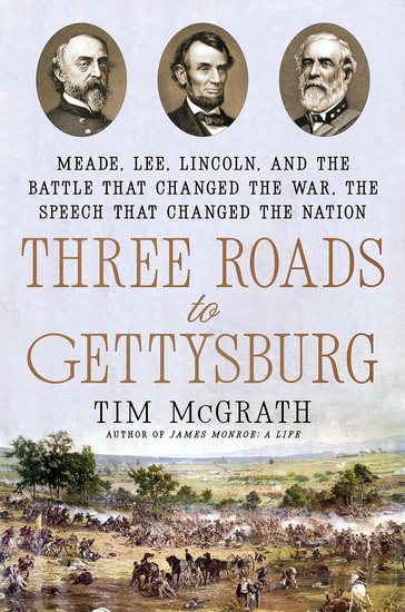 Three Roads to Gettysburg: Meade, Lee, Lincoln, and the Battle That Changed the War, the Speech That Changed the Nation - TIM MCGRATH