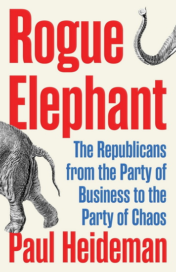 Rogue Elephant: The Republican Party Since Reagan - PAUL HEIDEMAN