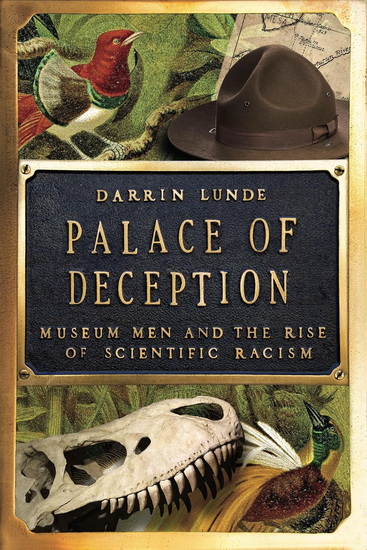 Palace of Deception: Museum Men and the Rise of Scientific Racism - DARRIN LUNDE