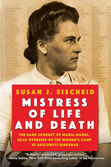 Mistress of Life and Death: The Dark Journey of Maria Mandl, Head Overseer of the Women&#39;s Camp at Auschwitz-Birkenau - SUSAN J EISCHEID
