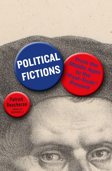 Political Fictions: From the Middle Ages to the "Post-Truth" Present - PATRICK BOUCHERON