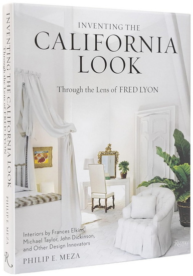 Inventing the California Look: Interiors by Frances Elkins, Michael Taylor, John Dickinson, and Other Design In novators - PHILIP E MEZA - FRED LYON
