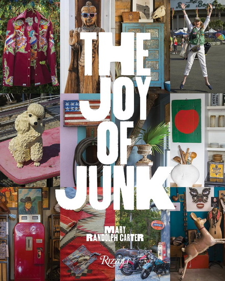 The Joy of Junk: Go Right Ahead, Fall In Love With The Wackiest Things, Find The Worth In The Worthless, Rescue & Recycle The Curious Objects That Give Life & Happiness - MARY RANDOLPH CARTER - CARTER BERG