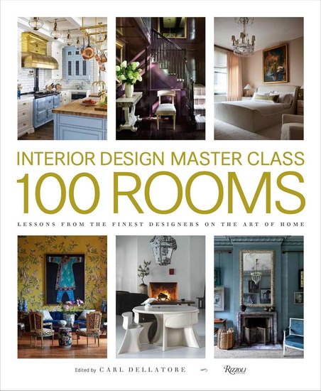 Interior Design Master Class: 100 Rooms: Lessons from the Finest Designers on the Art of Home - CARL DELLATORE