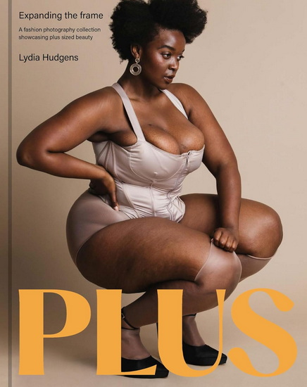 Plus: Expanding the frame / A fashion photography collection showcasing plus-sized bodies - LYDIA HUDGENS